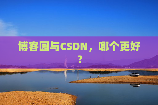 博客园与CSDN，哪个更好？